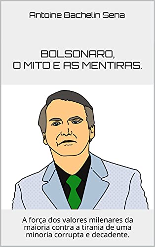 Capa do livro: Bolsonaro, o mito e as mentiras.: A força dos valores milenares da maioria contra a tirania de uma minoria corrupta e decadente. - Ler Online pdf