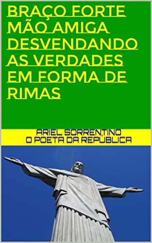 Livro PDF: BRAÇO FORTE MÃO AMIGA DESVENDANDO AS VERDADES EM FORMA DE RIMAS: ARIEL SORRENTINO – O POETA DA REPÚBLICA