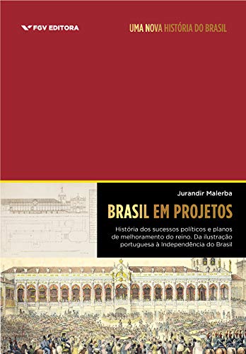 Livro PDF: Brasil em projetos: história dos sucessos políticos e planos de melhoramento do reino: da ilustração portuguesa à Independência do Brasil (Coleção Uma nova história do Brasil)