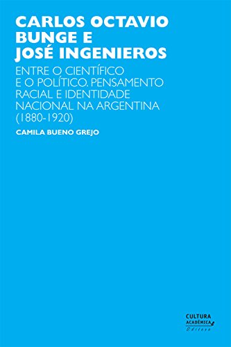 Livro PDF: Carlos Octavio Bunge e José Ingenieros: entre o científico e o político. Pensamento racial e identidade nacional na Argentina (1880-1920)