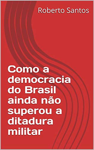 Capa do livro: Como a democracia do Brasil ainda não superou a ditadura militar - Ler Online pdf