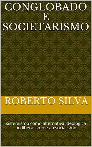 Capa do livro: Conglobado e Societarismo: sistemismo como alternativa ideológica ao liberalismo e ao socialismo - Ler Online pdf