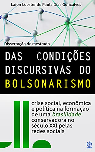 Livro PDF DAS CONDIÇÕES DISCURSIVAS DO BOLSONARISMO: crise social, econômica e política na formação de uma brasilidade conservadora no século XXI pelas redes sociais.