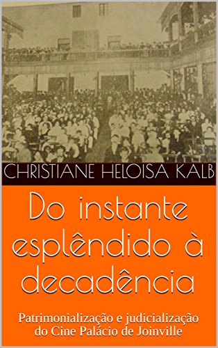 Capa do livro: Do instante esplêndido à decadência : Patrimonialização e judicialização do Cine Palácio de Joinville - Ler Online pdf