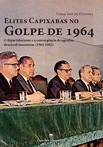 Capa do livro: Elites Capixabas no Golpe de 1964: O Bipartidarismo e a Convergência de Agendas Desenvolvimentistas (1964-1982) - Ler Online pdf