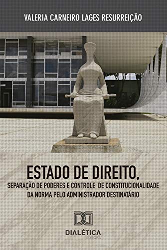 Capa do livro: Estado de Direito, Separação de Poderes e Controle de Constitucionalidade da Norma: pelo administrador destinatário - Ler Online pdf