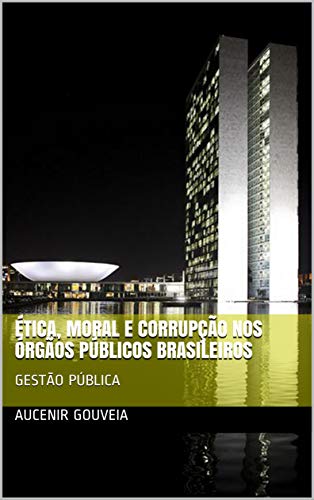 Livro PDF ÉTICA, MORAL E CORRUPÇÃO NOS ÓRGÃOS PÚBLICOS BRASILEIROS: GESTÃO PÚBLICA