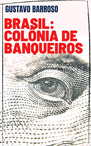 Capa do livro: Gustavo Barroso – Brasil: Colônia de Banqueiros - Ler Online pdf