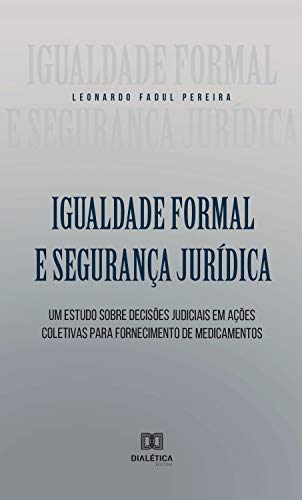 Capa do livro: Igualdade Formal e Segurança Jurídica: um estudo sobre Decisões Judiciais em Ações Coletivas para Fornecimento de Medicamentos - Ler Online pdf