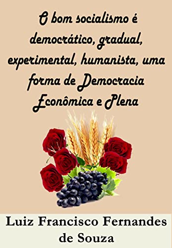 Capa do livro: O bom socialismo é democrático, gradual, experimental, humanista, uma forma de Democracia Econômica e Plena (Socialismo Democrático) - Ler Online pdf
