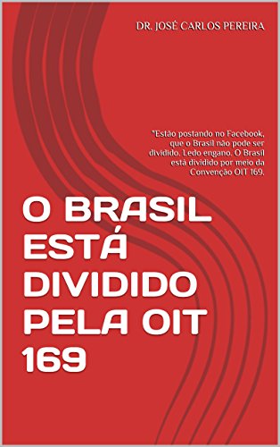 Livro PDF O BRASIL ESTÁ DIVIDIDO PELA OIT 169: “Estão postando no Facebook, que o Brasil não pode ser dividido. Ledo engano. O Brasil está dividido por meio da Convenção OIT 169.