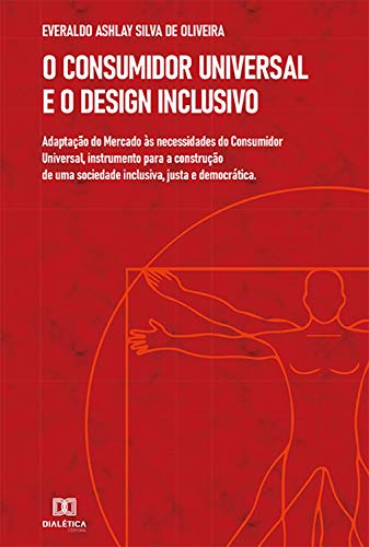 Capa do livro: O Consumidor Universal e o Design Inclusivo: adaptação do Mercado às necessidades do Consumidor Universal, instrumento para a construção de uma sociedade inclusiva, justa e democrática - Ler Online pdf