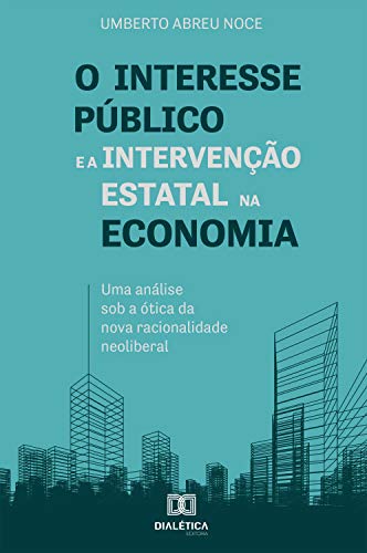 Capa do livro: O interesse público e a intervenção estatal na economia: uma análise sob a ótica da nova racionalidade neoliberal - Ler Online pdf