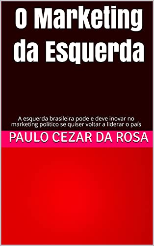 Capa do livro: O Marketing da Esquerda: A esquerda brasileira pode e deve inovar no marketing político se quiser voltar a liderar o país - Ler Online pdf