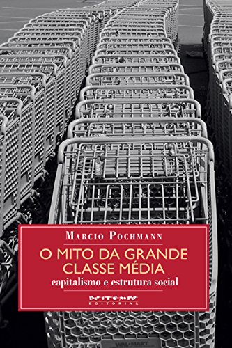 Capa do livro: O mito da grande classe média: Capitalismo e estrutura social (Coleção Mundo do Trabalho) - Ler Online pdf