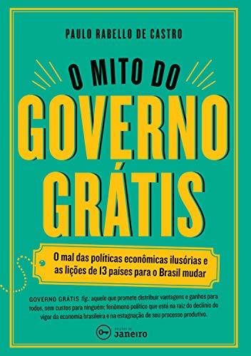 Capa do livro: O mito do governo grátis: O mal das políticas econômicas ilusórias e as lições de 13 países para o Brasil mudar - Ler Online pdf