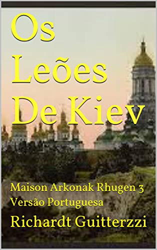 Capa do livro: Os Leões De Kiev: Maison Arkonak Rhugen 3 Versão Portuguesa (Maison Arkonak Rhugen Portugues) - Ler Online pdf