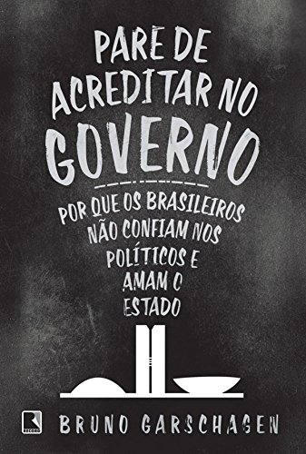 Livro PDF: Pare de acreditar no governo: Por que os brasileiros não confiam nos políticos e amam o Estado