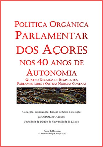Capa do livro: Política Orgânica Parlamentar dos Açores nos 40 anos de Autonomia.: Quatro Décadas de Regimentos Parlamentares e Outras Normas Conexa - Ler Online pdf
