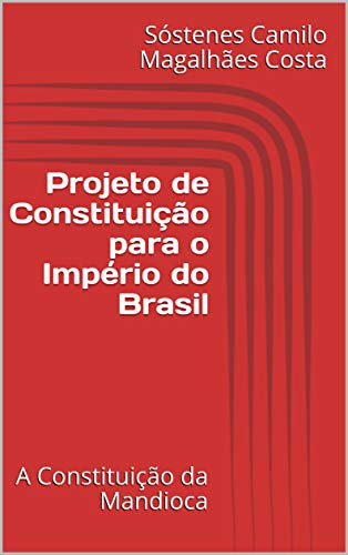 Capa do livro: Projeto de Constituição para o Império do Brasil: A Constituição da Mandioca - Ler Online pdf
