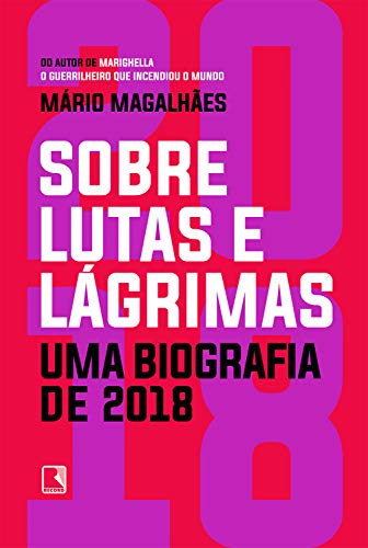 Livro PDF: Sobre lutas e lágrimas: Uma biografia de 2018, o ano em que o Brasil flertou com o apocalipse