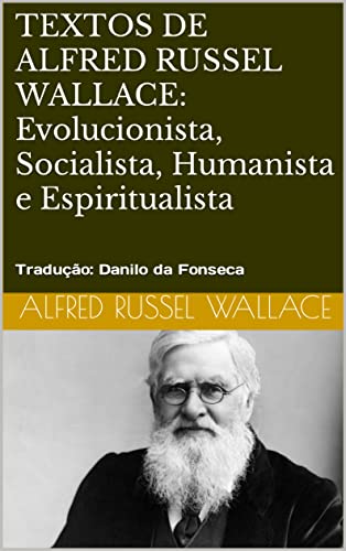Capa do livro: TEXTOS DE ALFRED RUSSEL WALLACE: Evolucionista, Socialista, Humanista e Espiritualista : Tradução: Danilo da Fonseca - Ler Online pdf