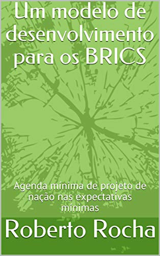 Capa do livro: Um modelo de desenvolvimento para os BRICS: Agenda mínima de projeto de nação nas expectativas mínimas - Ler Online pdf