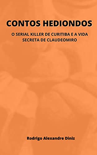 Capa do livro: CONTOS HEDIONDOS: O SERIAL KILLER DE CURITIBA E A VIDA SECRETA DE CLAUDEOMIRO - Ler Online pdf