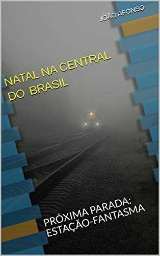 Livro PDF: NATAL NA CENTRAL DO BRASIL: PRÓXIMA PARADA: ESTAÇÃO-FANTASMA