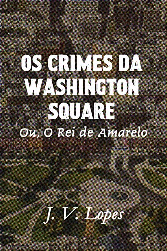 Capa do livro: Os Crimes da Washington Square: Ou, O Rei de Amarelo - Ler Online pdf