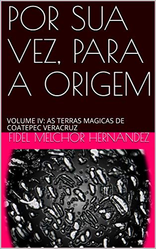 Livro PDF POR SUA VEZ, PARA A ORIGEM: VOLUME IV: AS TERRAS MAGICAS DE COATEPEC VERACRUZ