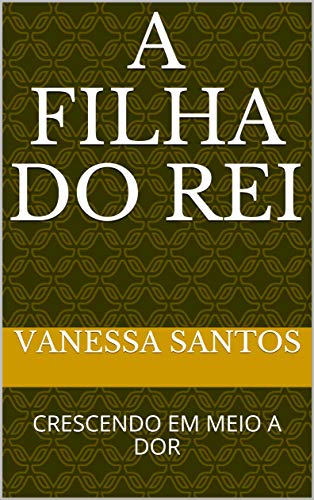 Capa do livro: A FILHA DO REI: CRESCENDO EM MEIO A DOR - Ler Online pdf