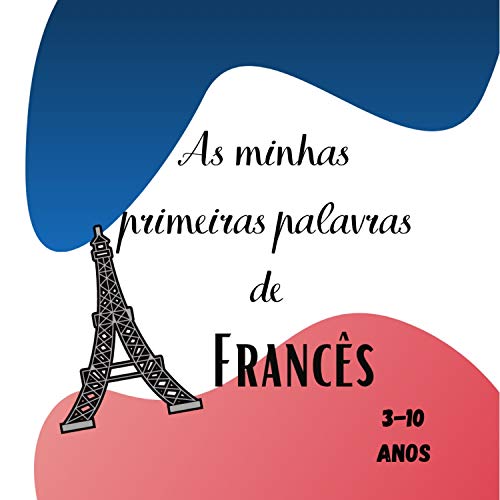 Capa do livro: As minhas primeiras palavras de Francês 3-10 anos: [Linguagem do Livro] Livro para crianças aprenderem a língua francesa. Descobrir o francês, primeiras palavras simples, desfrutar da aprendizagem - Ler Online pdf