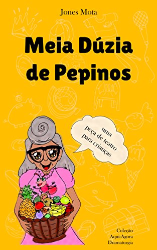 Livro PDF Meia Dúzia de Pepinos: peça de teatro para crianças (Coleção Aqui-Agora Dramaturgia Livro 1)