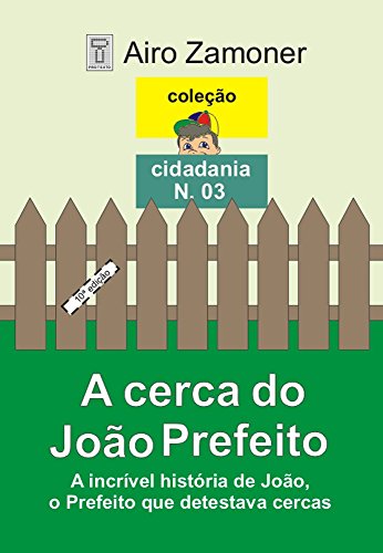 Livro PDF: A CERCA DO JOÃO PREFEITO: A incrível história de João, o Prefeito que detestava cercas (COLEÇÃO CIDADANIA Livro 3)