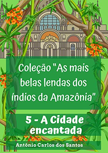 Livro PDF A Cidade encantada (Coleção As mais belas lendas dos índios da Amazônia Livro 5)