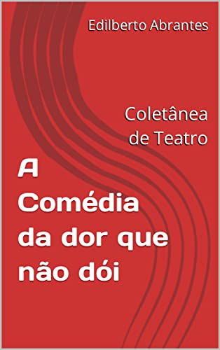 Livro PDF A Comédia da dor que não dói: Coletânea de Teatro