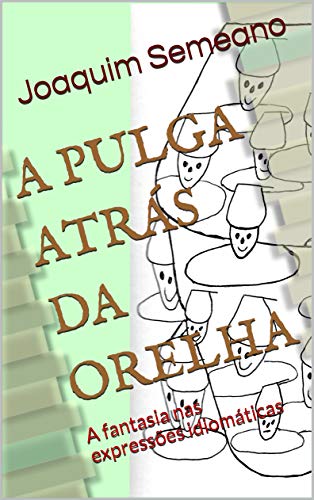 Capa do livro: A PULGA ATRÁS DA ORELHA: A fantasia nas expressões idiomáticas - Ler Online pdf