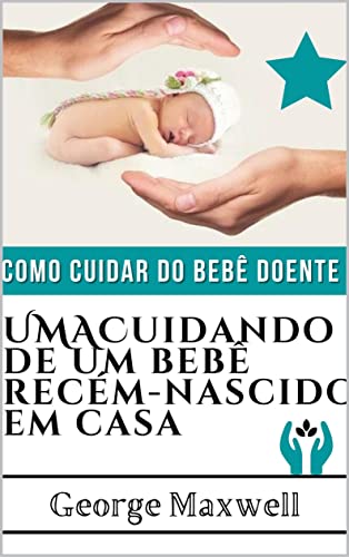 Livro PDF Como Cuidar Do Bebê Doente! UMACuidando De Um Bebê Recém-Nascido Em Casa