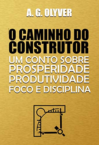 Capa do livro: O Caminho do Construtor: Um conto sobre prosperidade, produtividade, foco e disciplina - Ler Online pdf