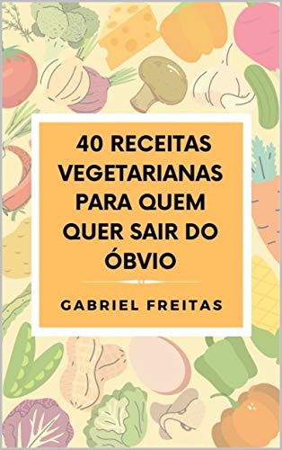 Capa do livro: 40 Receitas Vegetarianas Para Quem Quer Sair do Óbvio - Ler Online pdf