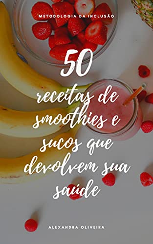 Livro PDF 50 receitas de smoothies e sucos que devolvem sua saúde: Conheça a metodologia da inclusão