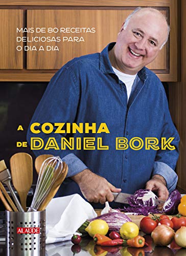 Capa do livro: A cozinha de Daniel Bork: Mais de 80 receitas deliciosas para o dia a dia - Ler Online pdf
