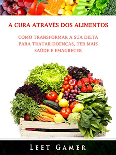 Livro PDF A Cura Através dos Alimentos: Como Transformar a Sua Dieta Para Tratar Doenças, Ter Mais Saúde e Emagrecer