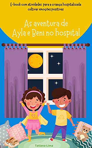 Capa do livro: As aventuras de Ayla e Beni no hospital: Sugestão de atividades para a criança hospitalizada cultivar emoções positivas - Ler Online pdf
