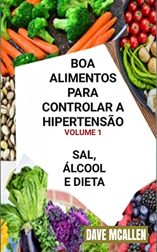 Livro PDF: Boa Alimentos Para Controlar a Hipertensão VOLUME 1: Sal, Álcool e Dieta