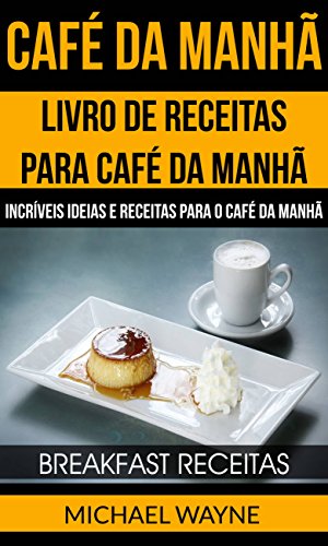 Livro PDF: Café da Manhã: Livro de Receitas para Café da Manhã: Incríveis Ideias e Receitas para o Café da Manhã (Breakfast Receitas)