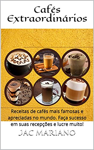 Livro PDF Cafés Extraordinários: Receitas de cafés mais famosas e apreciadas no mundo. Faça sucesso em suas recepções e lucre muito!