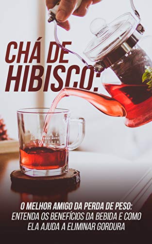 Livro PDF Chá de Hibisco: O Melhor Amigo da Perda de Peso: Entenda Os Benefícios da Bebida E Como Ela Ajuda a Eliminar Gordura