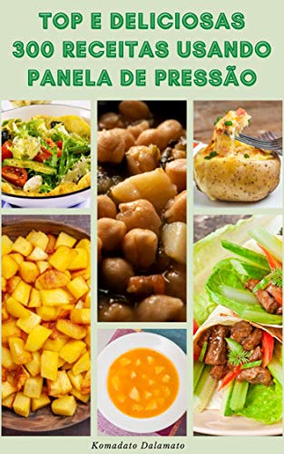 Livro PDF: Como Cozinhar Deliciosas E Top 300 Receitas Usando Panela De Pressão : Receitas Para Café Da Manhã, Jantar, Almoço, Vegan, Vegetariano, Sobremesa, Lanches E Muito Mais